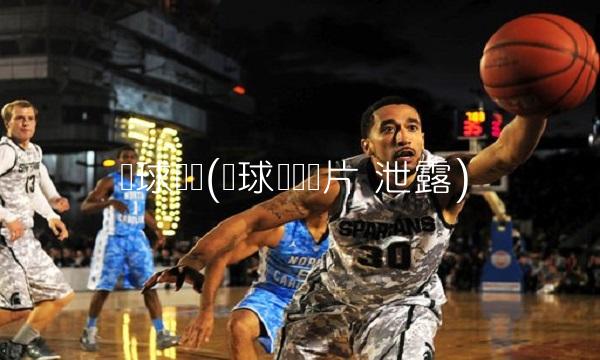 篮球宝贝(篮球宝贝图片 泄露)