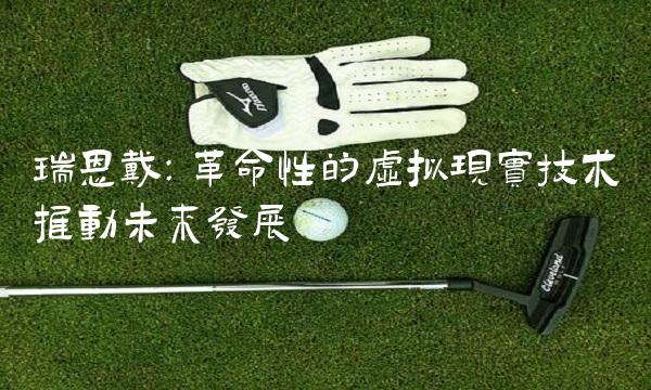 瑞恩戴：革命性的虚拟现实技术推动未来发展