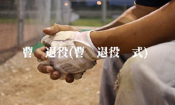 曹阳退役(曹阳退役仪式)