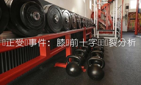 邹正受伤事件：膝盖前十字韧带断裂分析
