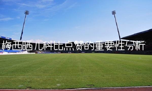 梅西晒儿科比点赞的重要性分析