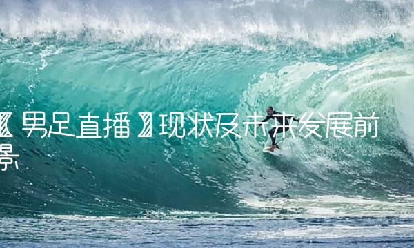 【足】现状及未来发展前景