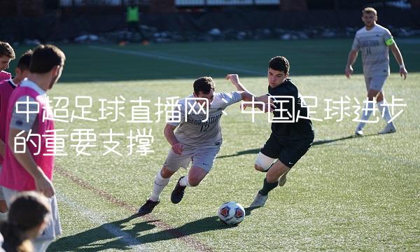 中超足球直播网：中国足球进步的重要支撑
