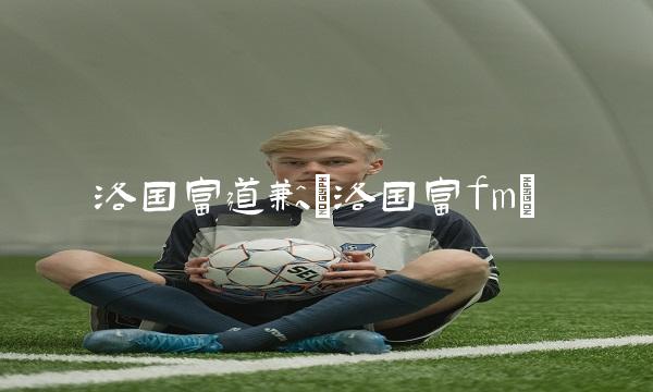 洛国富道歉(洛国富fm)
