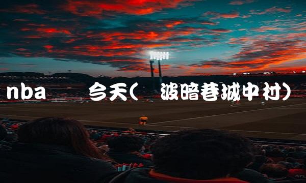 nba现场今天(宁波暗巷城中村)