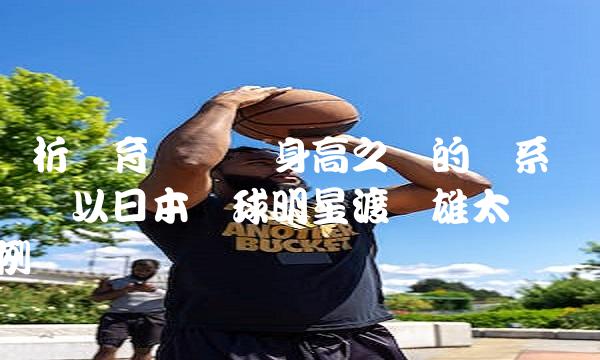 浅析运动与身高之间的关系——以日本明星渡边雄太为例