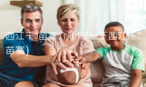 西江千户苗寨介绍(介绍一下西江千户苗寨)