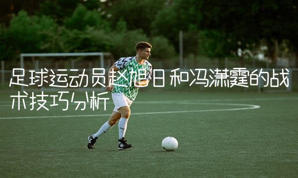 运动员旭日和冯潇霆的战术技巧分析