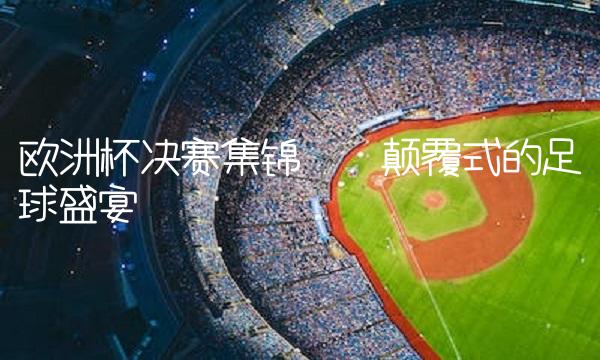 欧洲杯决赛集锦——颠覆式的盛宴