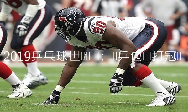 2019乒乓球世锦赛决赛：国乒包揽单打冠军