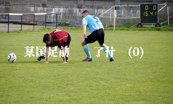 某国足前锋说了什么(0)