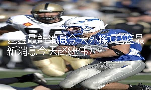 辽篮最新消息今天外援(辽篮最新消息今天赵继伟)