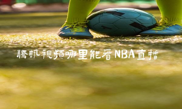 腾讯视频哪里能看NBA直播 腾讯视频文件夹在手机哪里