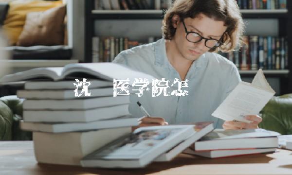 沈阳医学院怎么样(沈阳医学院怎么样2019)