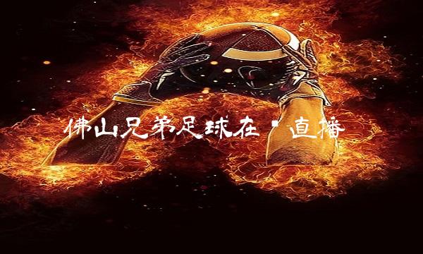 佛山兄弟足球在线直播