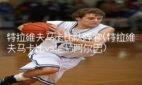 特拉维夫马卡比队阵容(特拉维夫马卡比vs柏林阿尔巴)