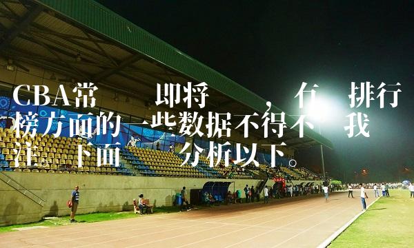 CBA常规赛即将战罢，有关排行榜方面的一些数据不得不让我们关注。详细分析以下。