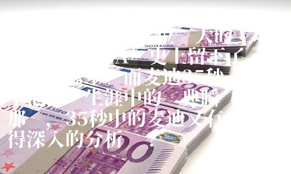 Kobe和麦迪，两位伟大的巨星，在NBA历史上留下了浓墨重的篇章。而麦迪35秒则成为了他职业生涯中的经典瞬间之一。那么，35秒中的麦迪又有哪些值得深入的分析呢？