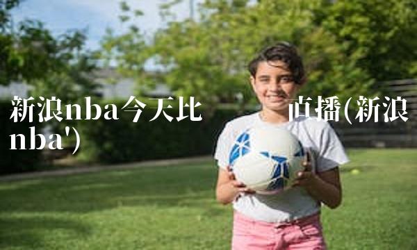 新浪nba今天比赛视频直播(新浪nba')