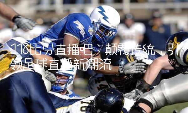 118比分吧：颠覆传统，引领新潮流