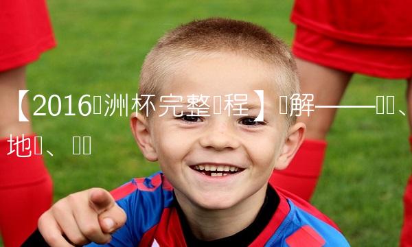 【2016欧洲杯完整赛程】讲解——时间、地点、规则