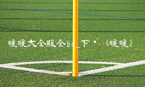 暖暖大全版全bd_下载《暖暖》