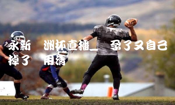 永新欧洲杯直播_怀孕了又自己掉了还用清宫吗