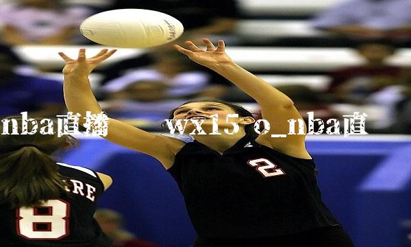 nba直播吧砸wx15 o_nba直墦吧
