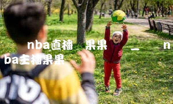 腾讯nba直播员果果丝袜_腾讯nba主播果果