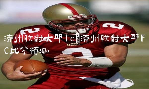 济州联对大邱fc_济州联对大邱FC比分预测