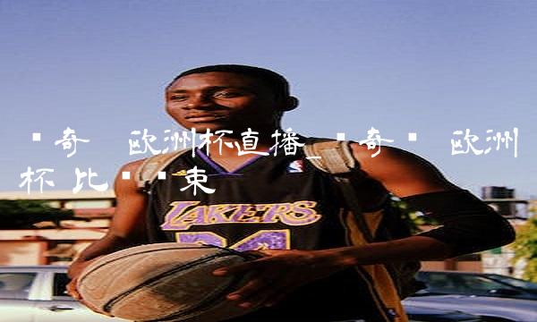 爱奇异欧洲杯直播_爱奇艺 欧洲杯 比赛结束