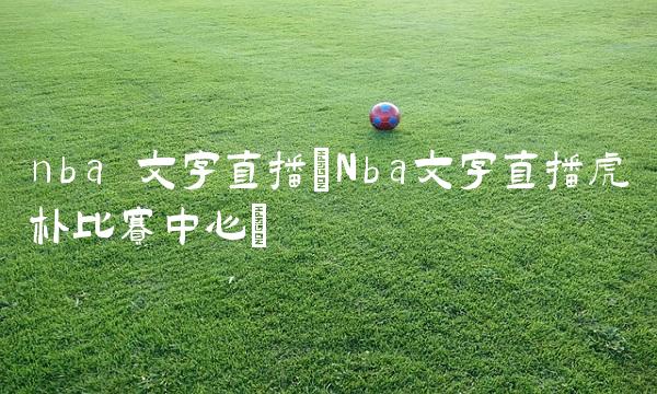 nba 文字直播(Nba文字直播虎朴比赛中心)