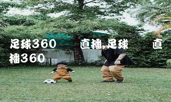 足球360现场直播,足球⚽️直播360