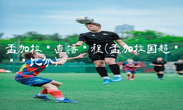 孟加拉联直播赛程(孟加拉国超级联赛比分)