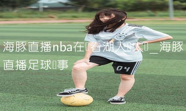 海豚直播nba在线看湖人对太阳_海豚直播足球赛事