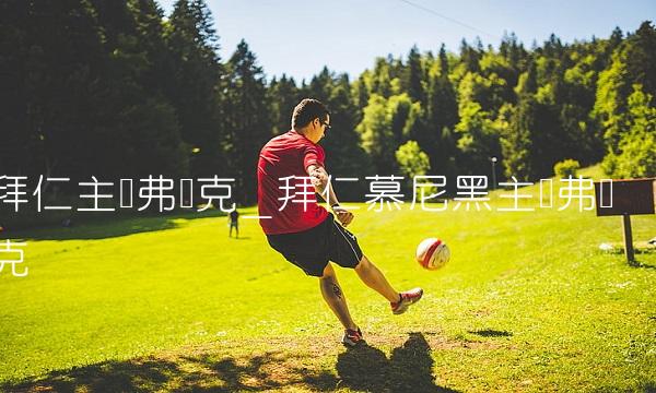 拜仁主帅弗兰克_拜仁慕尼黑主帅弗兰克