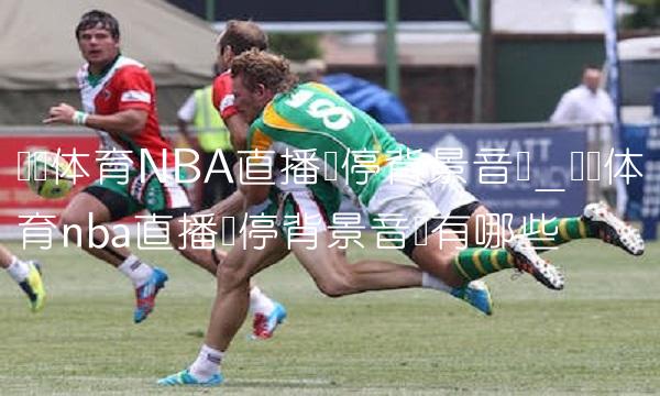 腾讯体育NBA直播暂停背景音乐_腾讯体育nba直播暂停背景音乐有哪些