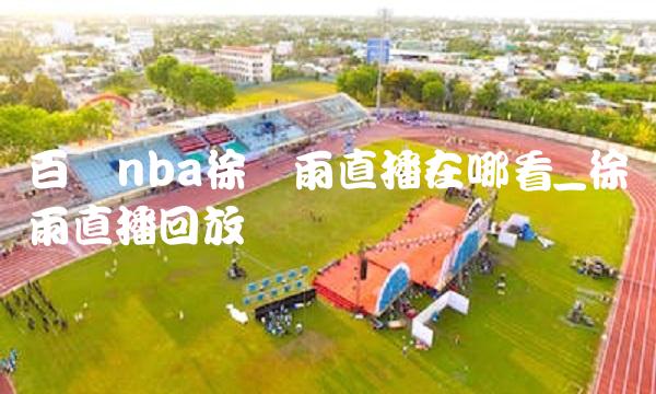 百视nba徐静雨直播在哪看_徐静雨直播回放