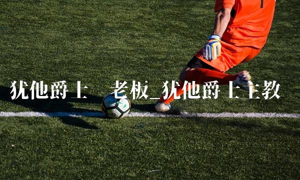 犹他爵士队老板_犹他爵士主教练