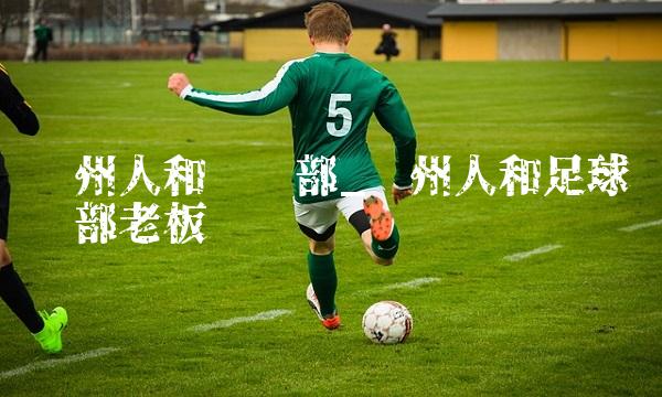 贵州人和俱乐部_贵州人和足球俱乐部老板