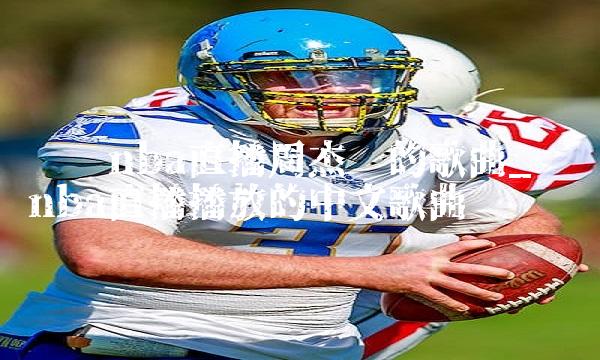 腾讯nba直播周杰伦的歌曲_腾讯nba直播播放的中文歌曲