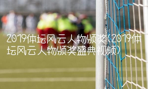 2019体坛风云人物颁奖(2019体坛风云人物颁奖盛典视频)