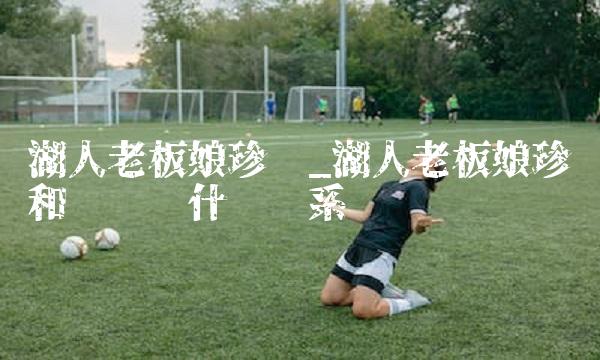 湖人老板娘珍妮_湖人老板娘珍妮和库兹马什么关系