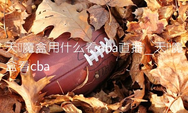 天猫魔盒用什么看nba直播_天猫魔盒看cba