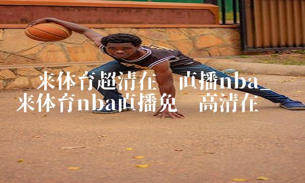 纬来体育超清在线直播nba_纬来体育nba直播免费高清在线亲
