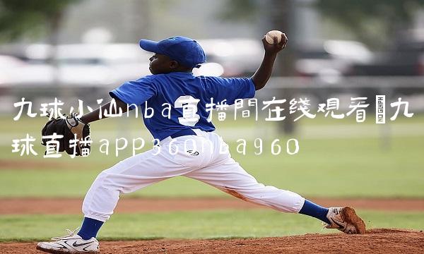 九球小仙nba直播间在线观看_九球直播app360nba960