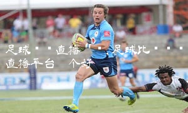足球视频直播运营,足球比赛视频直播平台哪个好