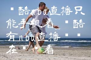 优酷nba直播只能手机看_优酷有nba直播视频在线观看