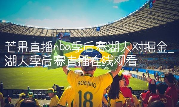芒果直播nba季后赛湖人对掘金_湖人季后赛直播在线观看